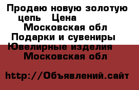 Продаю новую золотую цепь › Цена ­ 52 000 - Московская обл. Подарки и сувениры » Ювелирные изделия   . Московская обл.